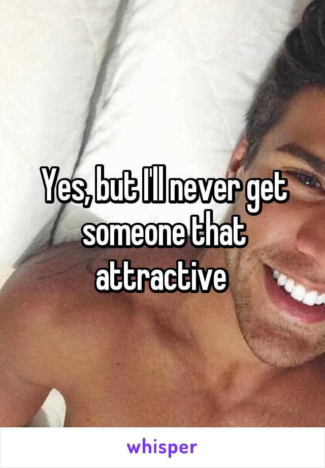 Yes, but I'll never get someone that attractive 