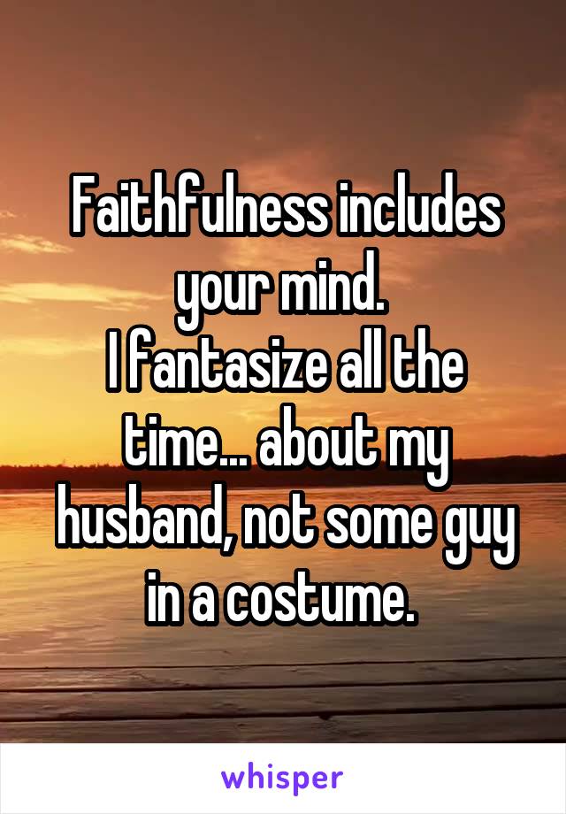 Faithfulness includes your mind. 
I fantasize all the time... about my husband, not some guy in a costume. 