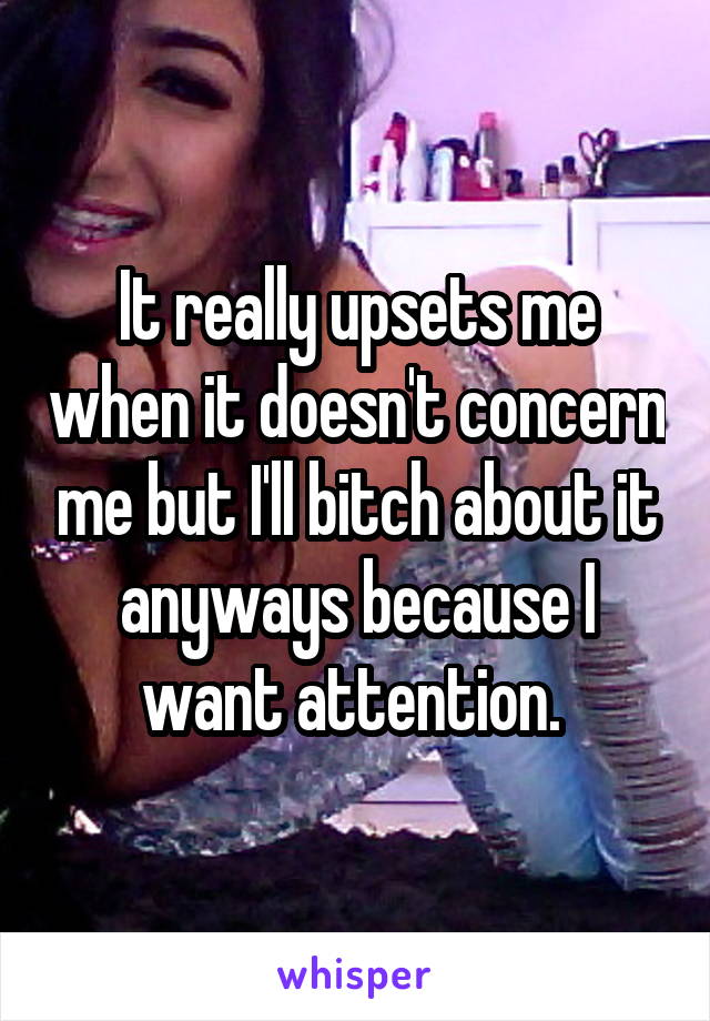 It really upsets me when it doesn't concern me but I'll bitch about it anyways because I want attention. 