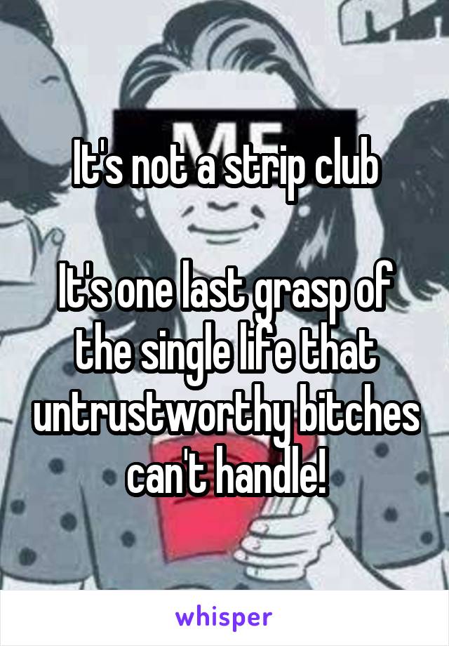 It's not a strip club

It's one last grasp of the single life that untrustworthy bitches can't handle!