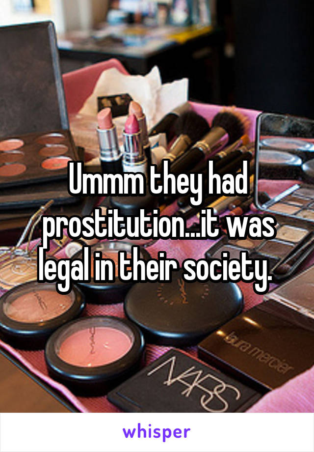Ummm they had prostitution...it was legal in their society. 