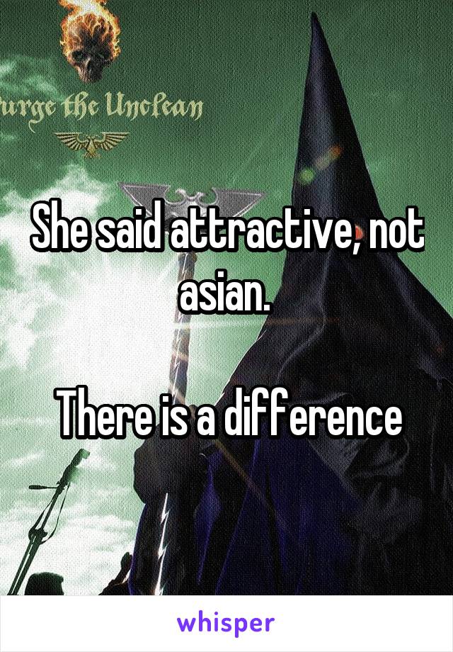 She said attractive, not asian. 

There is a difference