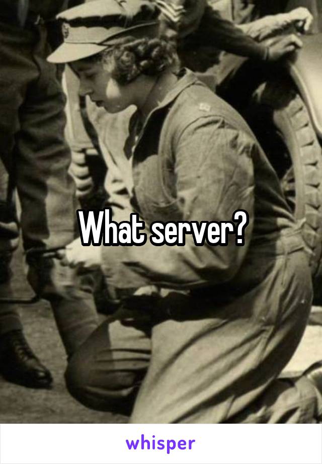 What server?