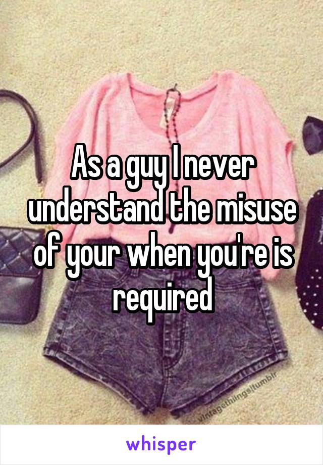As a guy I never understand the misuse of your when you're is required
