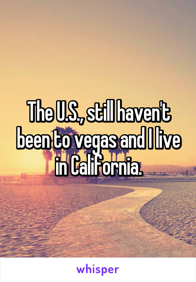 The U.S., still haven't been to vegas and I live in California.