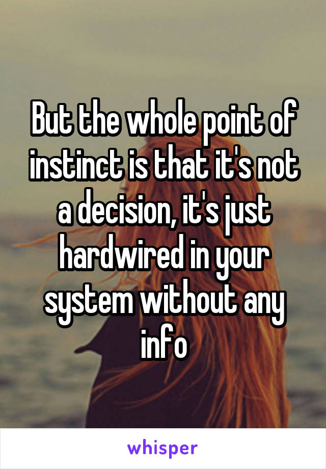 But the whole point of instinct is that it's not a decision, it's just hardwired in your system without any info