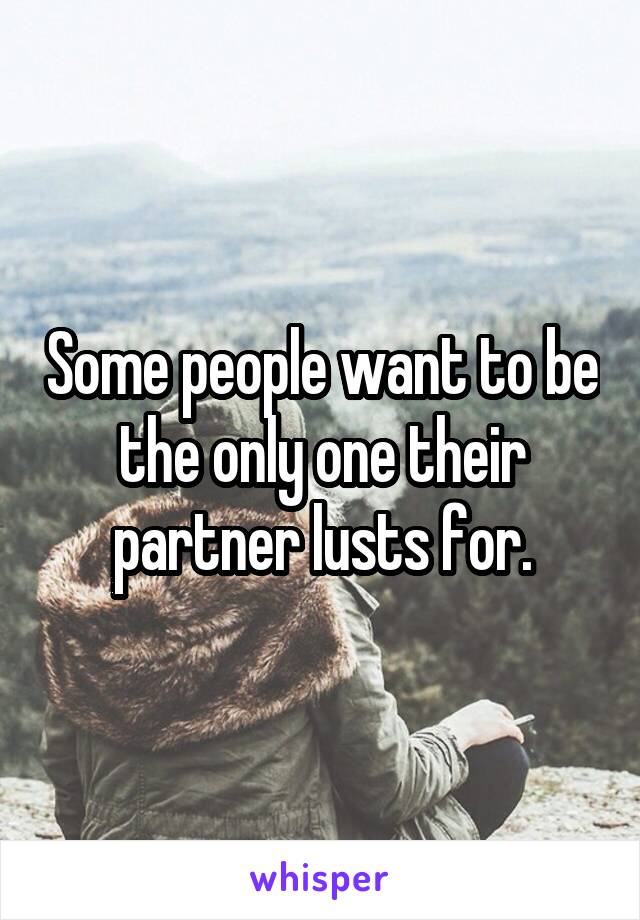 Some people want to be the only one their partner lusts for.