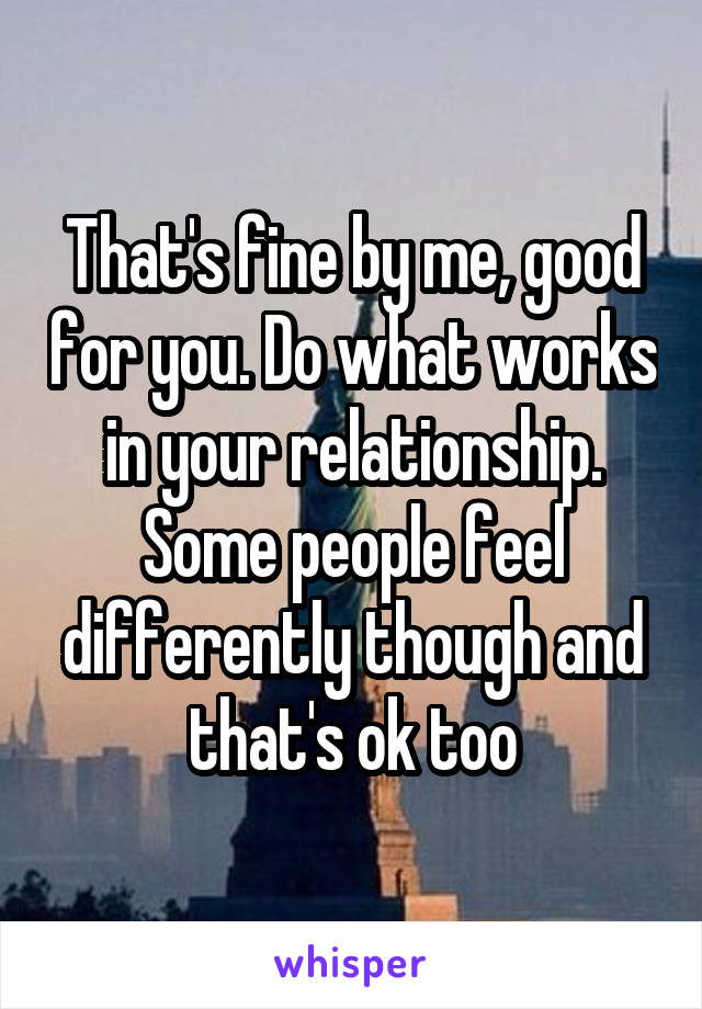 That's fine by me, good for you. Do what works in your relationship.
Some people feel differently though and that's ok too