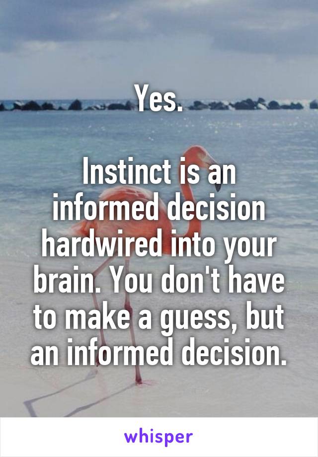 Yes.

Instinct is an informed decision hardwired into your brain. You don't have to make a guess, but an informed decision.