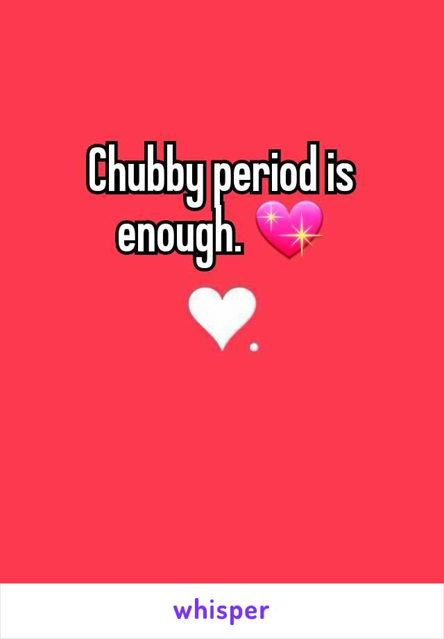 Chubby period is enough. 💖