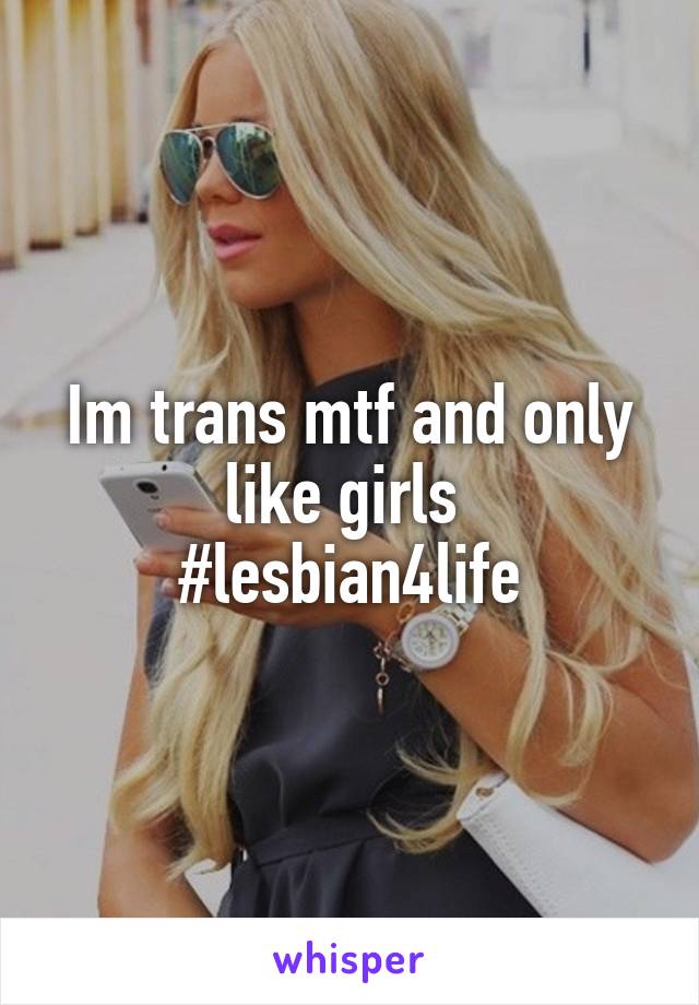 Im trans mtf and only like girls 
#lesbian4life