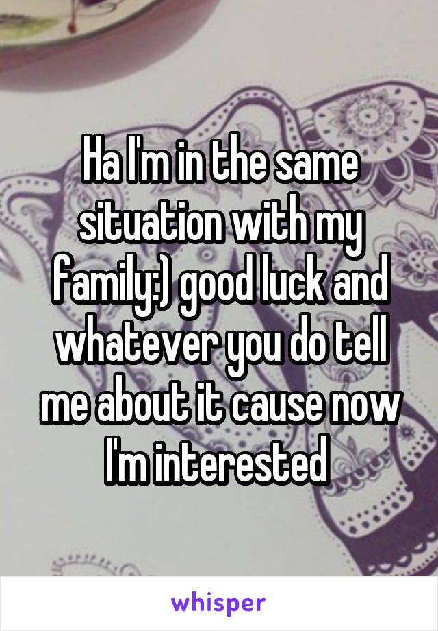 Ha I'm in the same situation with my family:) good luck and whatever you do tell me about it cause now I'm interested 