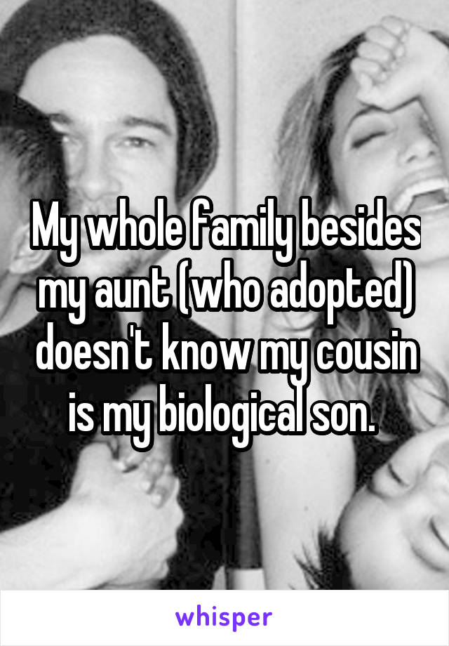 My whole family besides my aunt (who adopted) doesn't know my cousin is my biological son. 