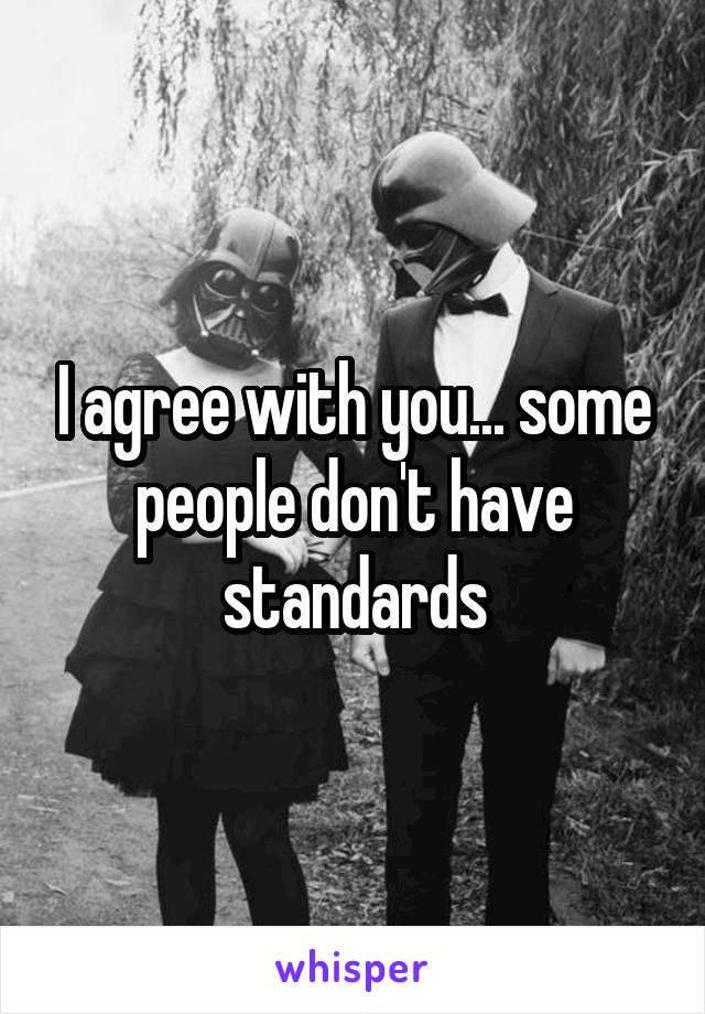 I agree with you... some people don't have standards