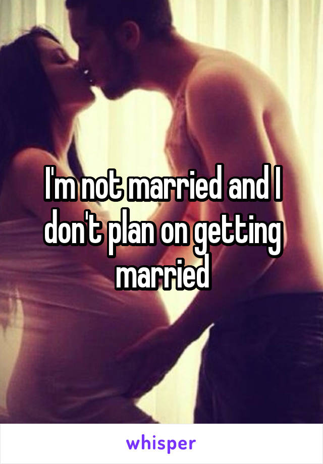 I'm not married and I don't plan on getting married