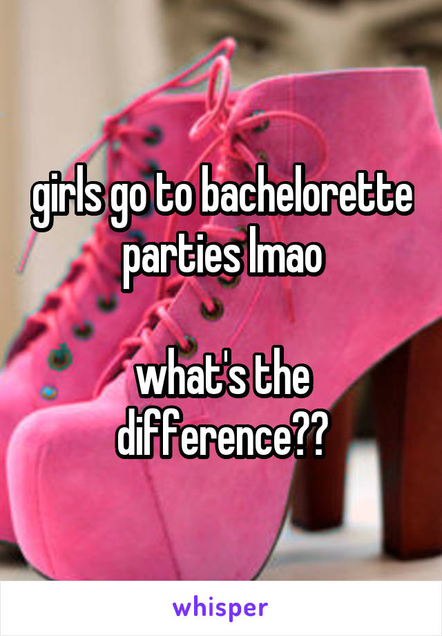 girls go to bachelorette parties lmao

what's the difference??