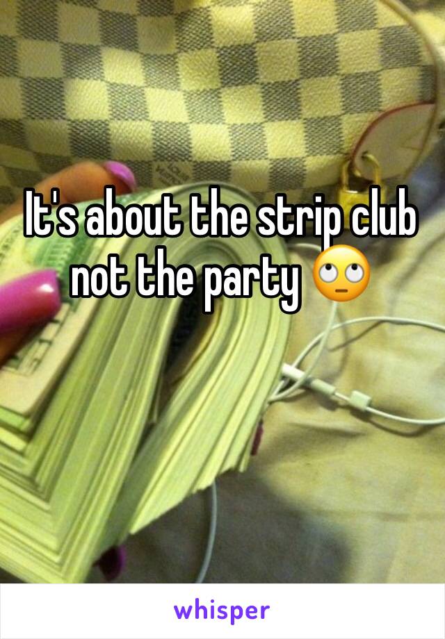 It's about the strip club not the party 🙄