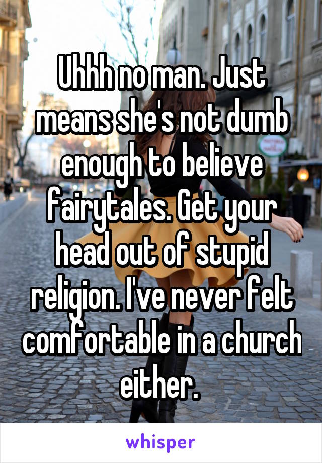 Uhhh no man. Just means she's not dumb enough to believe fairytales. Get your head out of stupid religion. I've never felt comfortable in a church either. 