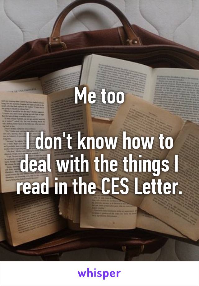 Me too

I don't know how to deal with the things I read in the CES Letter.