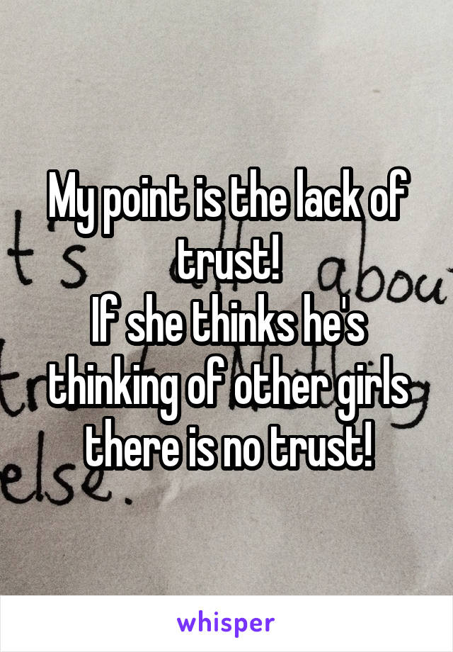 My point is the lack of trust!
If she thinks he's thinking of other girls there is no trust!