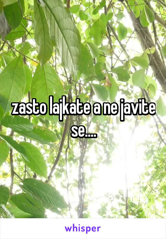 zasto lajkate a ne javite se....