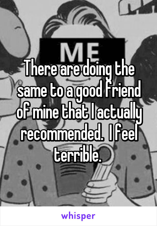 There are doing the same to a good friend of mine that I actually recommended.  I feel terrible. 