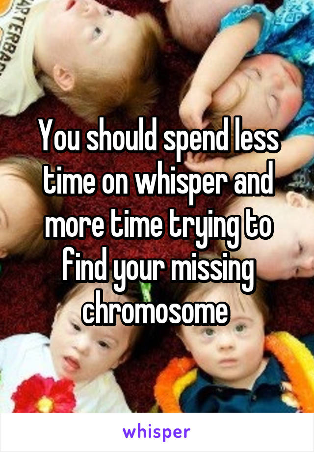 You should spend less time on whisper and more time trying to find your missing chromosome 