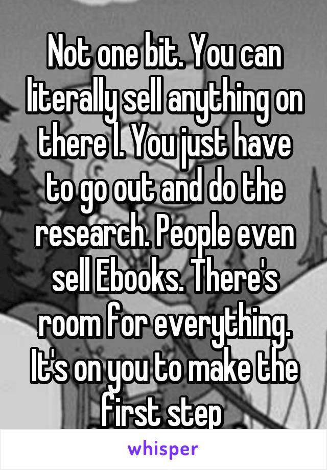 Not one bit. You can literally sell anything on there l. You just have to go out and do the research. People even sell Ebooks. There's room for everything. It's on you to make the first step 