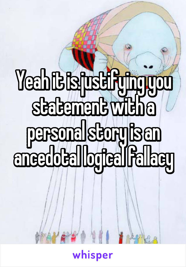 Yeah it is.justifying you statement with a personal story is an ancedotal logical fallacy 