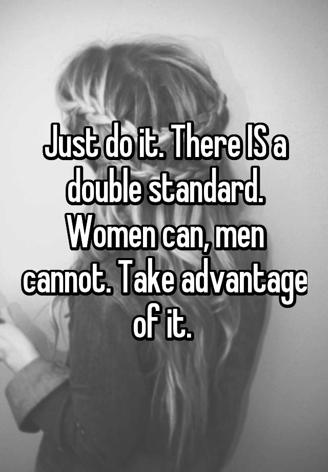 just-do-it-there-is-a-double-standard-women-can-men-cannot-take