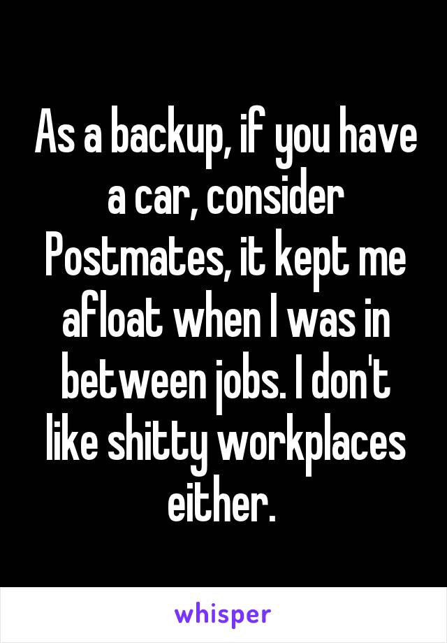 As a backup, if you have a car, consider Postmates, it kept me afloat when I was in between jobs. I don't like shitty workplaces either. 