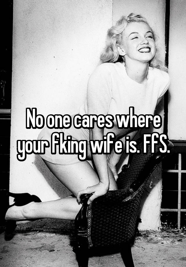 No one cares where your fking wife is photo image