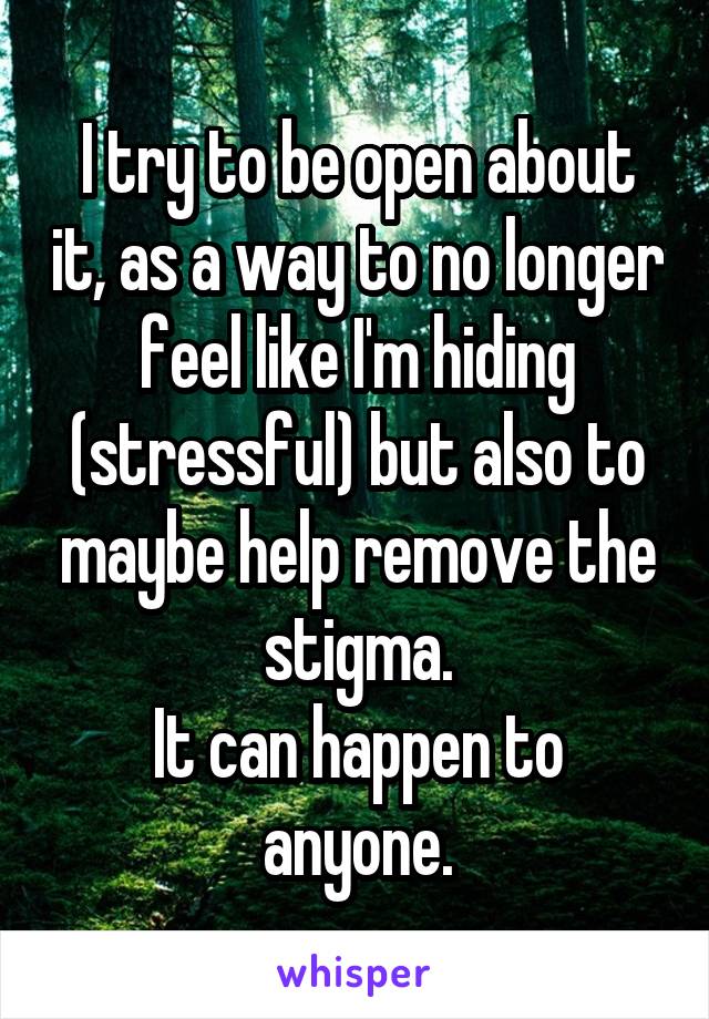 I try to be open about it, as a way to no longer feel like I'm hiding (stressful) but also to maybe help remove the stigma.
It can happen to anyone.