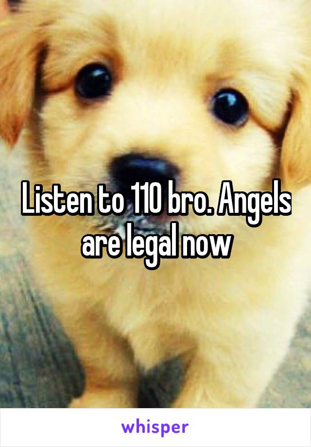 Listen to 110 bro. Angels are legal now