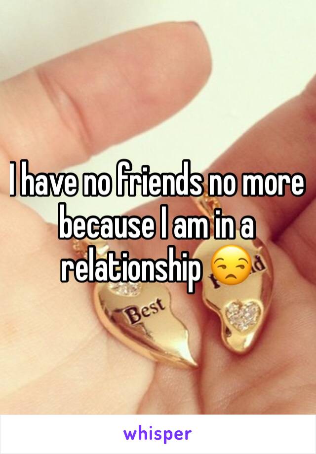 I Have No Friends No More Because I Am In A Relationship 😒 4498