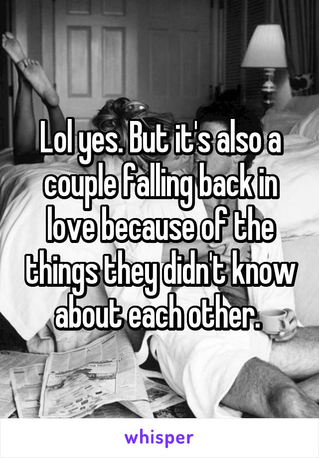 Lol yes. But it's also a couple falling back in love because of the things they didn't know about each other. 
