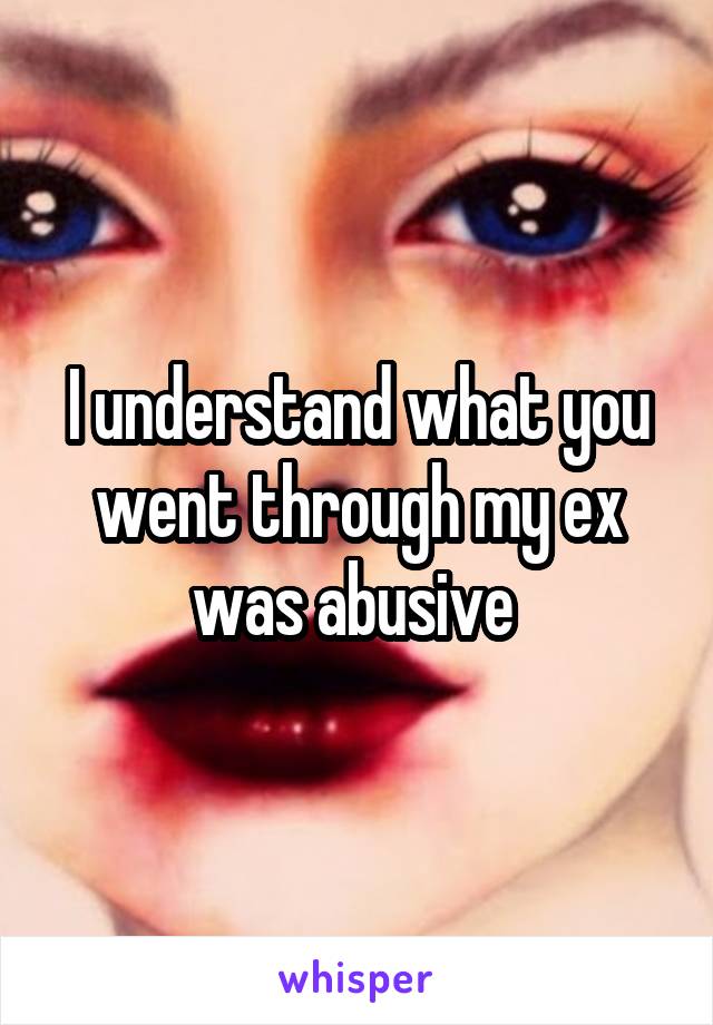 I understand what you went through my ex was abusive 