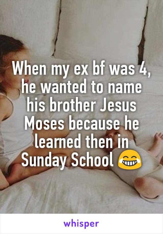 When my ex bf was 4, he wanted to name his brother Jesus Moses because he learned then in Sunday School 😂