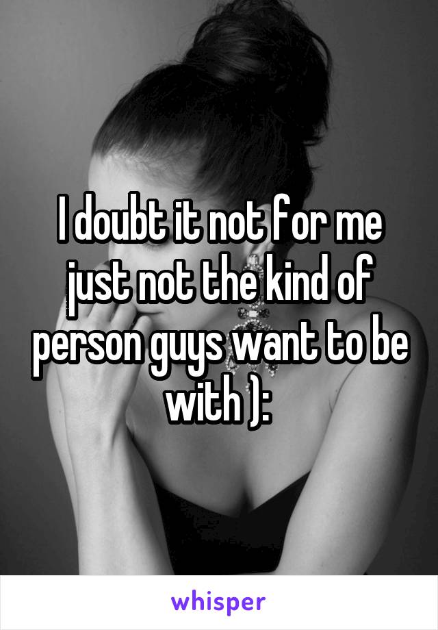 I doubt it not for me just not the kind of person guys want to be with ): 