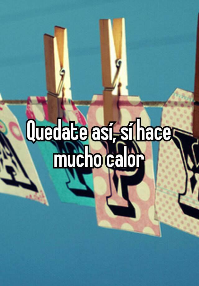 quedate-as-s-hace-mucho-calor