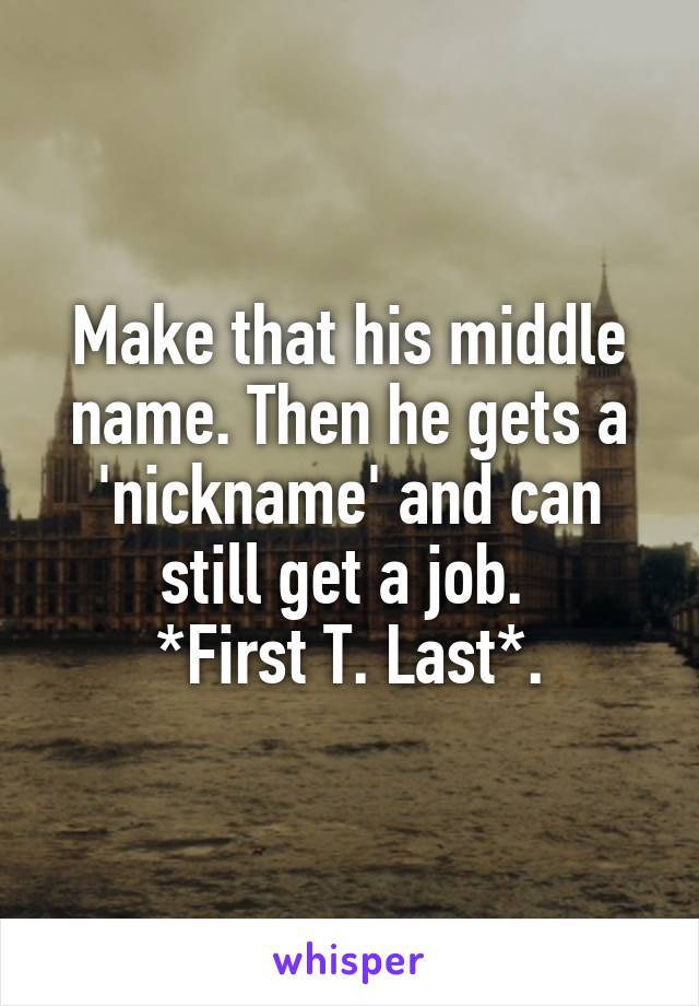 Make that his middle name. Then he gets a 'nickname' and can still get a job. 
*First T. Last*.