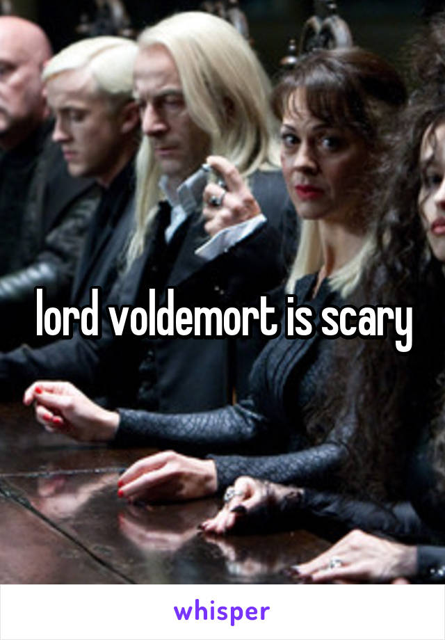 lord voldemort is scary