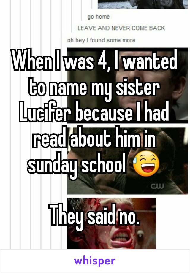 When I was 4, I wanted to name my sister Lucifer because I had read about him in sunday school 😅

They said no.