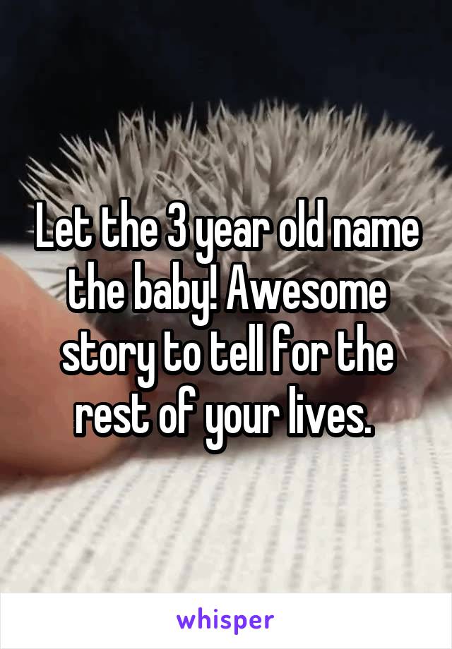 Let the 3 year old name the baby! Awesome story to tell for the rest of your lives. 