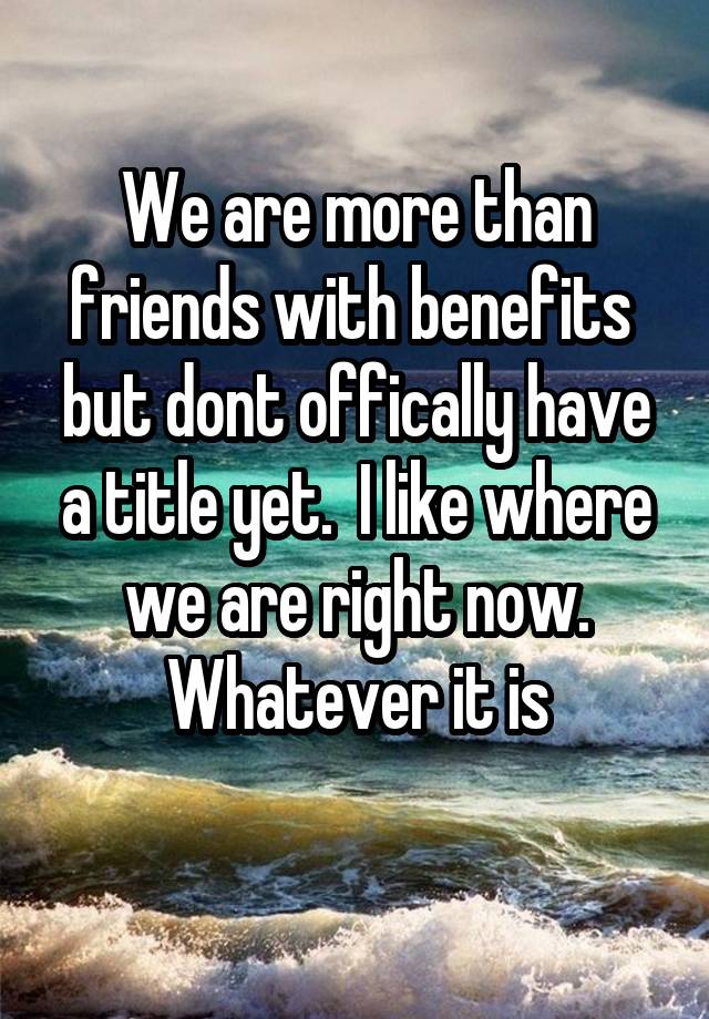 we-are-more-than-friends-with-benefits-but-dont-offically-have-a-title