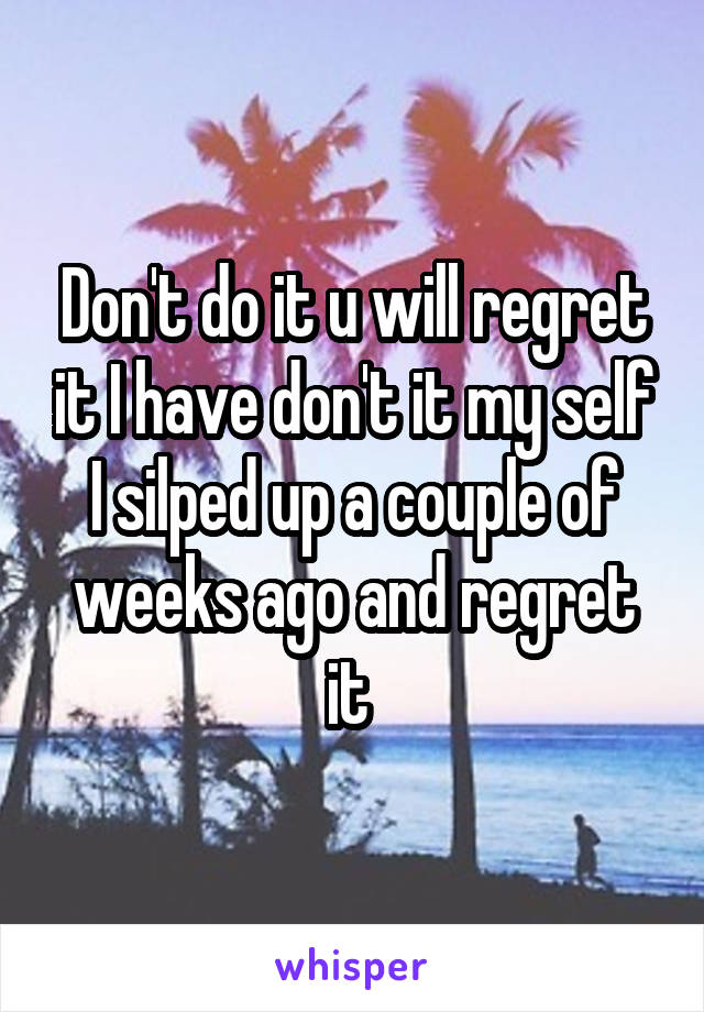 Don't do it u will regret it I have don't it my self I silped up a couple of weeks ago and regret it 