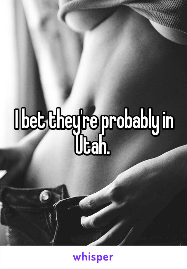 I bet they're probably in Utah. 