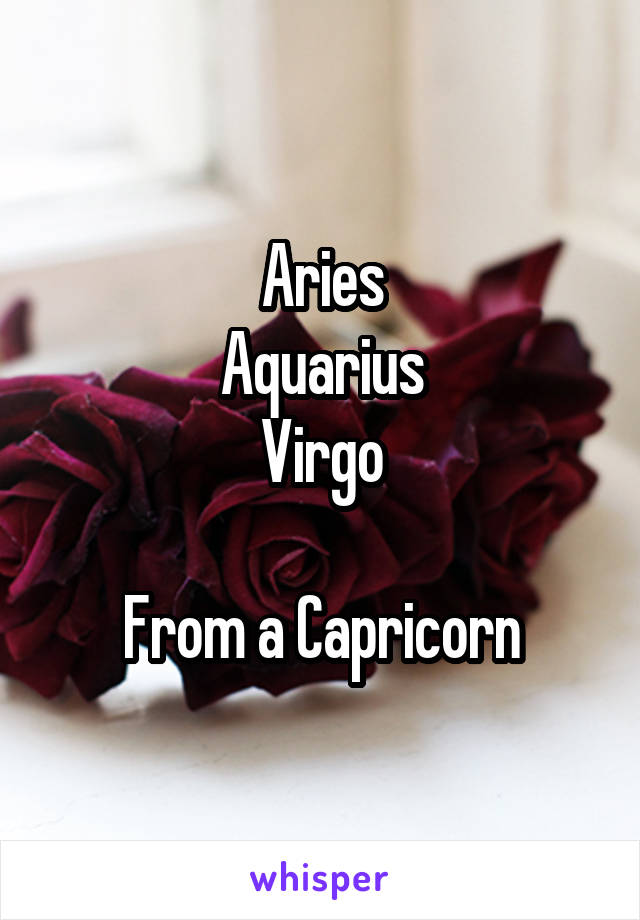 Aries
Aquarius
Virgo

From a Capricorn