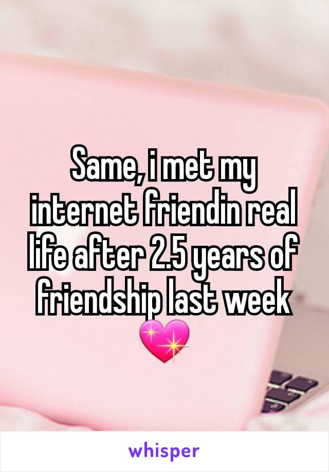 Same, i met my internet friendin real life after 2.5 years of friendship last week💖