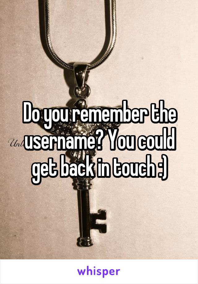 Do you remember the username? You could get back in touch :)